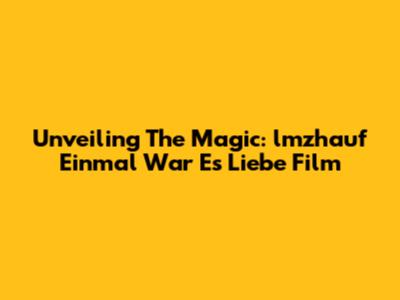 Unveiling The Magic: 'lmzhauf Einmal War Es Liebe' Film