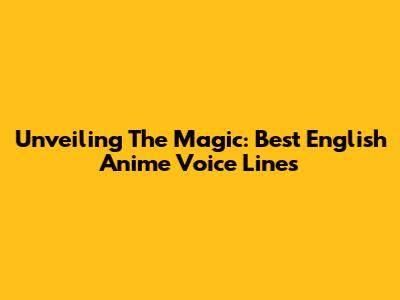 Unveiling The Magic: Best English Anime Voice Lines