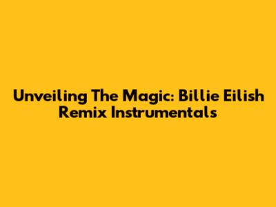 Unveiling The Magic: Billie Eilish Remix Instrumentals