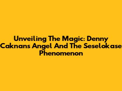 Unveiling The Magic: Denny Caknan's 'Angel' And The Seselokase Phenomenon