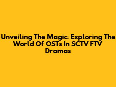 Unveiling The Magic: Exploring The World Of OSTs In SCTV FTV Dramas