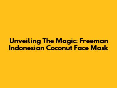 Unveiling The Magic: Freeman Indonesian Coconut Face Mask