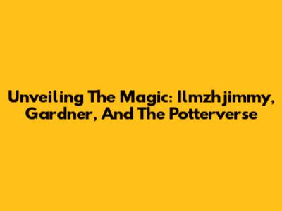 Unveiling The Magic: Ilmzhjimmy, Gardner, And The Potterverse