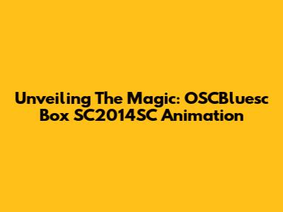 Unveiling The Magic: OSCBluesc Box SC2014SC Animation