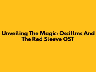 Unveiling The Magic: Oscillms And The Red Sleeve OST