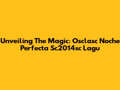 Unveiling The Magic: Osclasc Noche Perfecta Sc2014sc Lagu