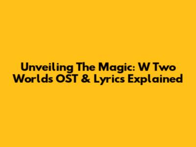 Unveiling The Magic: W Two Worlds OST & Lyrics Explained