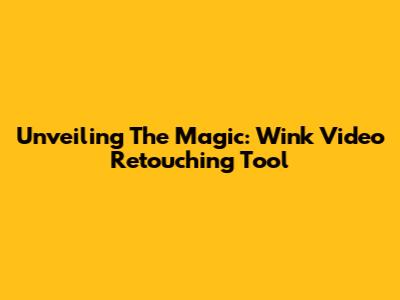 Unveiling The Magic: Wink Video Retouching Tool