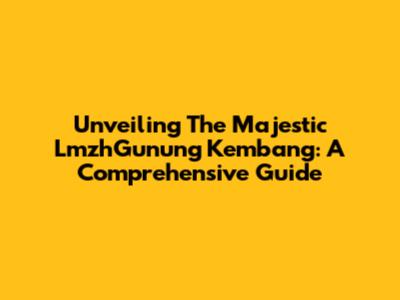 Unveiling The Majestic LmzhGunung Kembang: A Comprehensive Guide