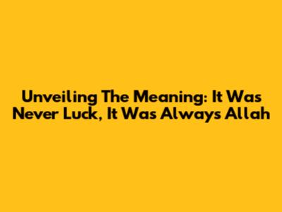 Unveiling The Meaning: 'It Was Never Luck, It Was Always Allah'