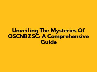 Unveiling The Mysteries Of OSCNBZSC: A Comprehensive Guide