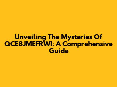 Unveiling The Mysteries Of QCE8JMEFRWI: A Comprehensive Guide
