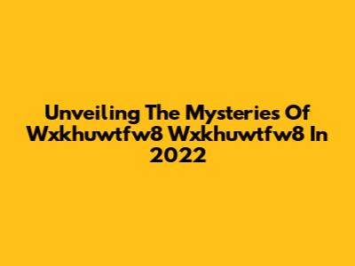 Unveiling The Mysteries Of Wxkhuwtfw8 Wxkhuwtfw8 In 2022