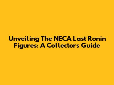 Unveiling The NECA Last Ronin Figures: A Collector's Guide