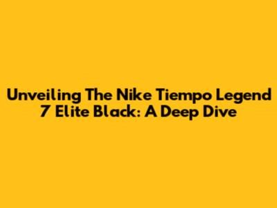 Unveiling The Nike Tiempo Legend 7 Elite Black: A Deep Dive