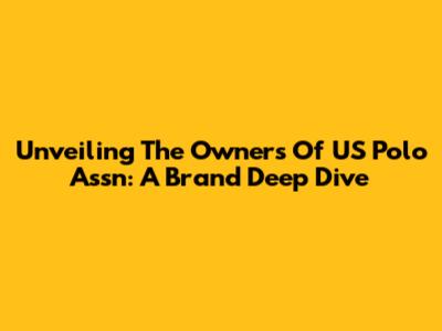 Unveiling The Owners Of US Polo Assn: A Brand Deep Dive