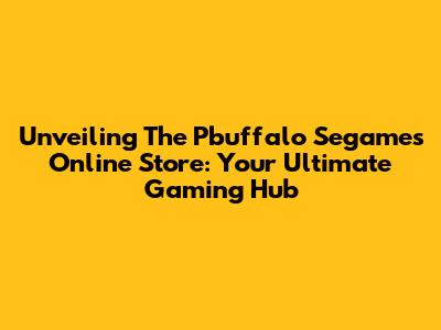 Unveiling The Pbuffalo Segames Online Store: Your Ultimate Gaming Hub