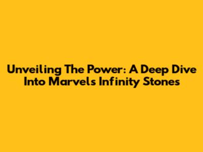 Unveiling The Power: A Deep Dive Into Marvel's Infinity Stones