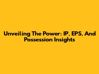 Unveiling The Power: IP, EPS, And Possession Insights