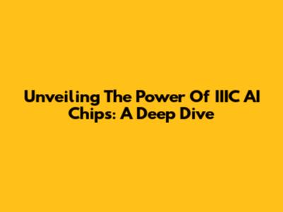 Unveiling The Power Of IIIC AI Chips: A Deep Dive