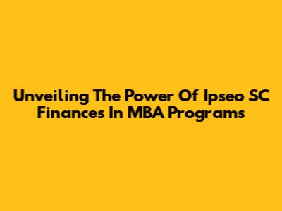 Unveiling The Power Of Ipseo SC Finances In MBA Programs
