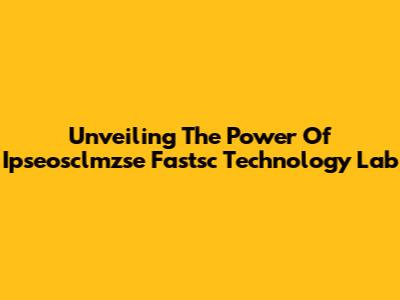 Unveiling The Power Of Ipseosclmzse Fastsc Technology Lab