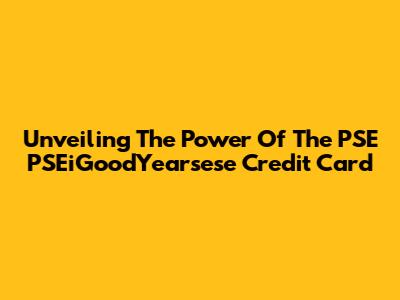 Unveiling The Power Of The PSE PSEiGoodYearsese Credit Card