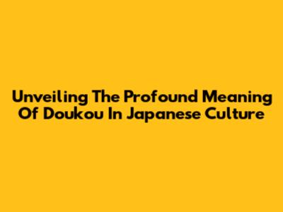 Unveiling The Profound Meaning Of 'Doukou' In Japanese Culture