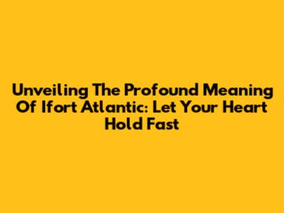 Unveiling The Profound Meaning Of 'Ifort Atlantic: Let Your Heart Hold Fast'