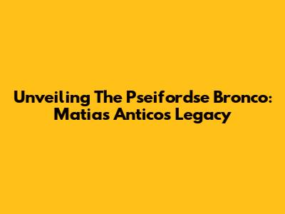 Unveiling The Pseifordse Bronco: Matias Antico's Legacy
