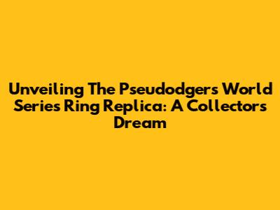 Unveiling The Pseudodgers World Series Ring Replica: A Collector's Dream