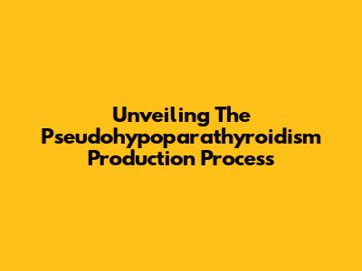 Unveiling The Pseudohypoparathyroidism Production Process