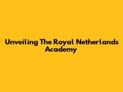 Unveiling The Royal Netherlands Academy