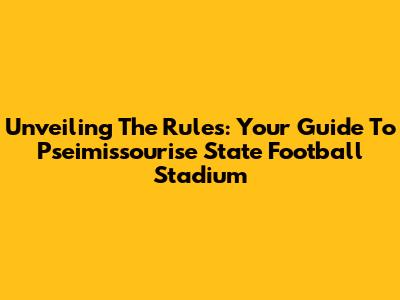 Unveiling The Rules: Your Guide To Pseimissourise State Football Stadium