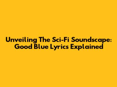 Unveiling The Sci-Fi Soundscape: 'Good Blue' Lyrics Explained