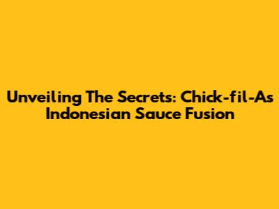 Unveiling The Secrets: Chick-fil-A's Indonesian Sauce Fusion
