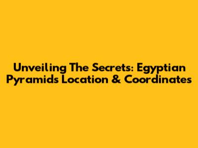 Unveiling The Secrets: Egyptian Pyramids Location & Coordinates