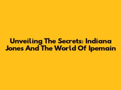 Unveiling The Secrets: Indiana Jones And The World Of Ipemain