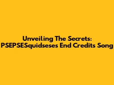Unveiling The Secrets: PSEPSESquidsese's End Credits Song