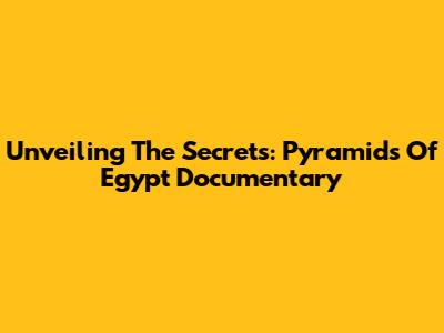 Unveiling The Secrets: Pyramids Of Egypt Documentary