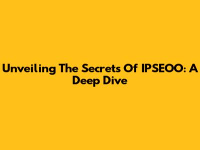 Unveiling The Secrets Of IPSEOO: A Deep Dive