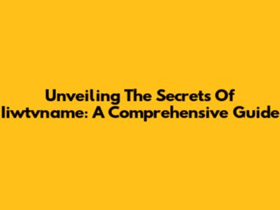 Unveiling The Secrets Of Iiwtvname: A Comprehensive Guide