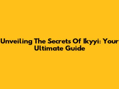 Unveiling The Secrets Of Ikyyi: Your Ultimate Guide