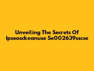 Unveiling The Secrets Of Ipseosckeanuse Se002639sscse