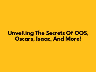 Unveiling The Secrets Of OOS, Oscars, Isaac, And More!