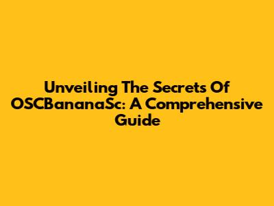 Unveiling The Secrets Of OSCBananaSc: A Comprehensive Guide