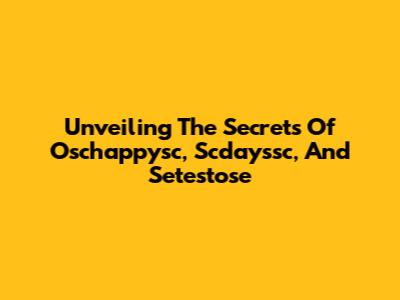 Unveiling The Secrets Of Oschappysc, Scdayssc, And Setestose