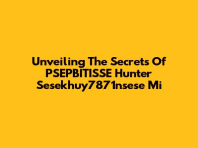 Unveiling The Secrets Of PSEPBITISSE Hunter Sesekhuy7871nsese Mi