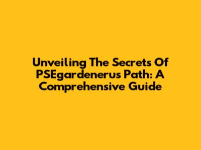 Unveiling The Secrets Of PSEgardeneru's Path: A Comprehensive Guide