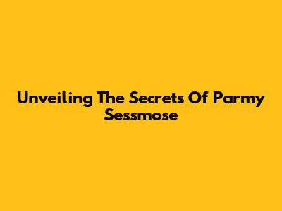 Unveiling The Secrets Of Parmy Sessmose